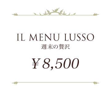 IL MENU LUSSO 週末の贅沢 ¥8,500